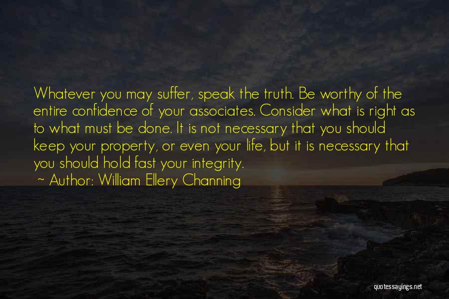 William Ellery Channing Quotes: Whatever You May Suffer, Speak The Truth. Be Worthy Of The Entire Confidence Of Your Associates. Consider What Is Right