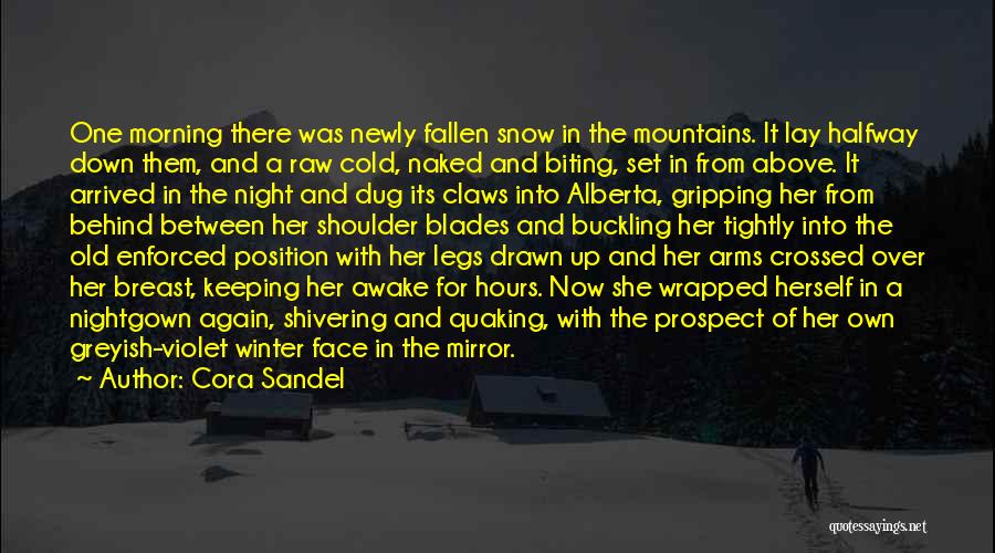 Cora Sandel Quotes: One Morning There Was Newly Fallen Snow In The Mountains. It Lay Halfway Down Them, And A Raw Cold, Naked