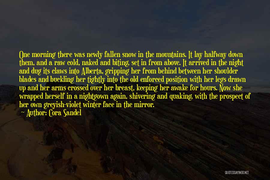 Cora Sandel Quotes: One Morning There Was Newly Fallen Snow In The Mountains. It Lay Halfway Down Them, And A Raw Cold, Naked