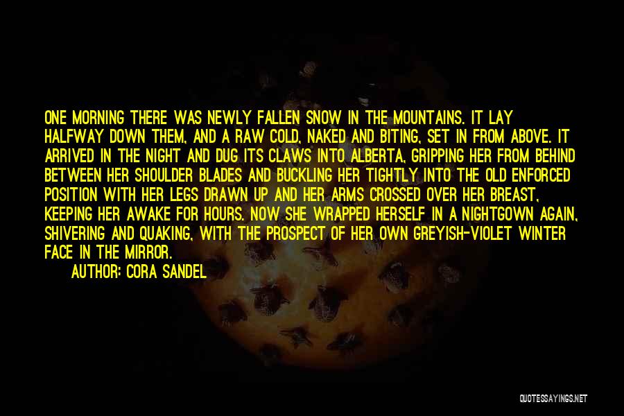 Cora Sandel Quotes: One Morning There Was Newly Fallen Snow In The Mountains. It Lay Halfway Down Them, And A Raw Cold, Naked