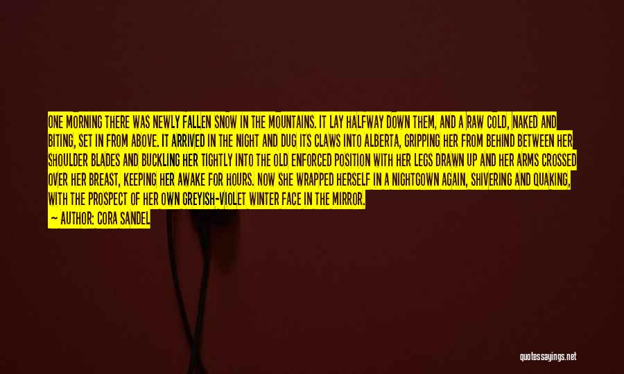 Cora Sandel Quotes: One Morning There Was Newly Fallen Snow In The Mountains. It Lay Halfway Down Them, And A Raw Cold, Naked