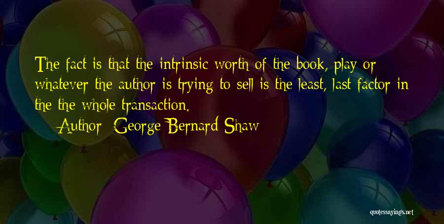 George Bernard Shaw Quotes: The Fact Is That The Intrinsic Worth Of The Book, Play Or Whatever The Author Is Trying To Sell Is
