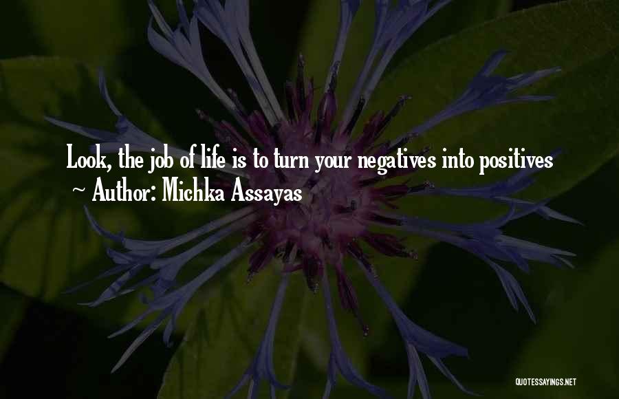 Michka Assayas Quotes: Look, The Job Of Life Is To Turn Your Negatives Into Positives