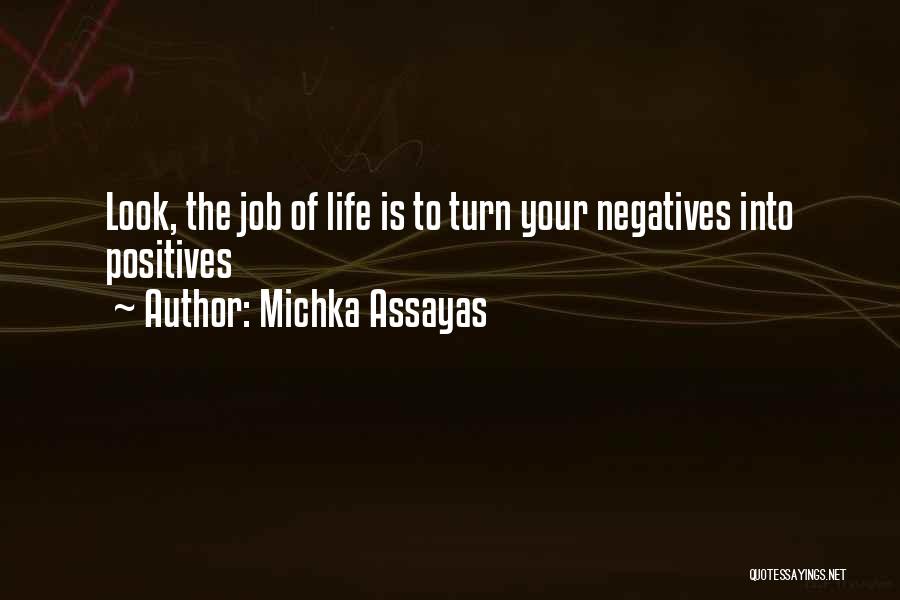 Michka Assayas Quotes: Look, The Job Of Life Is To Turn Your Negatives Into Positives