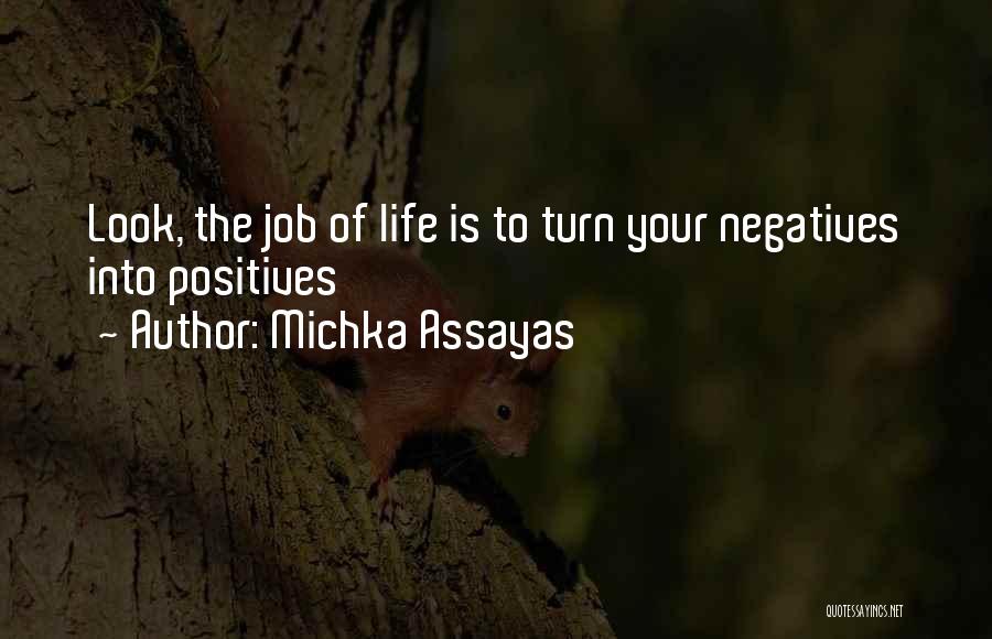 Michka Assayas Quotes: Look, The Job Of Life Is To Turn Your Negatives Into Positives