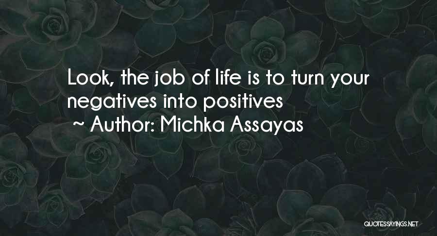 Michka Assayas Quotes: Look, The Job Of Life Is To Turn Your Negatives Into Positives
