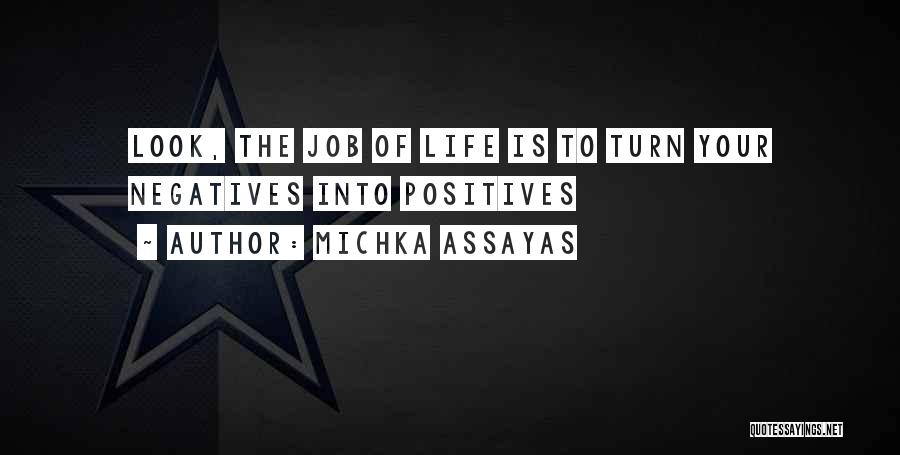 Michka Assayas Quotes: Look, The Job Of Life Is To Turn Your Negatives Into Positives