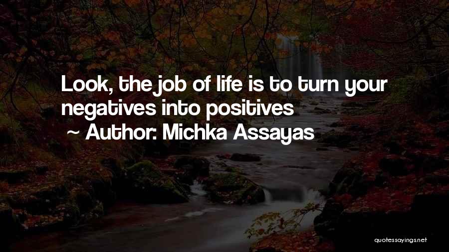 Michka Assayas Quotes: Look, The Job Of Life Is To Turn Your Negatives Into Positives