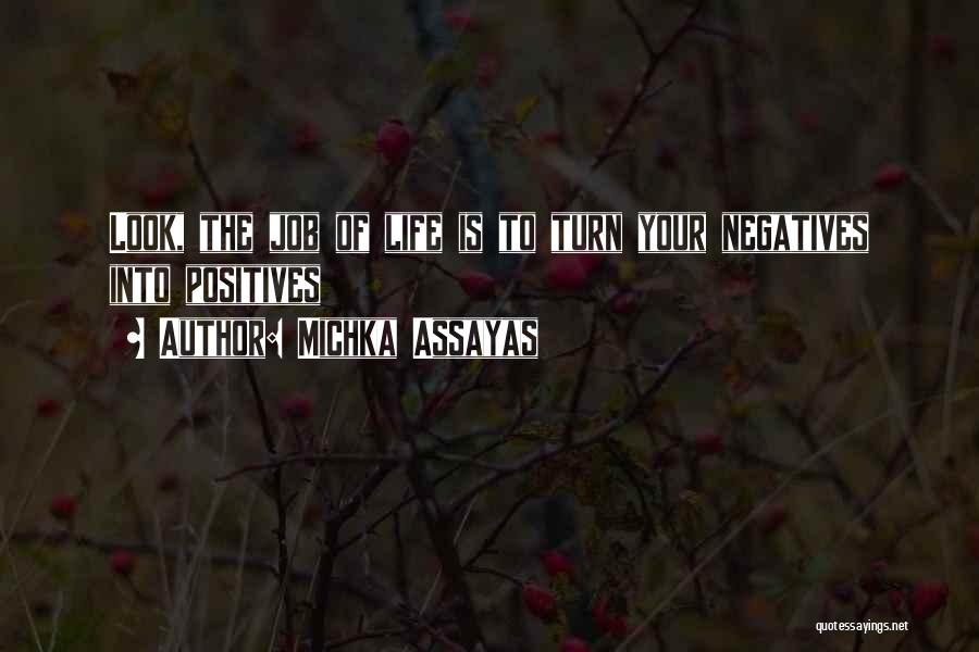 Michka Assayas Quotes: Look, The Job Of Life Is To Turn Your Negatives Into Positives