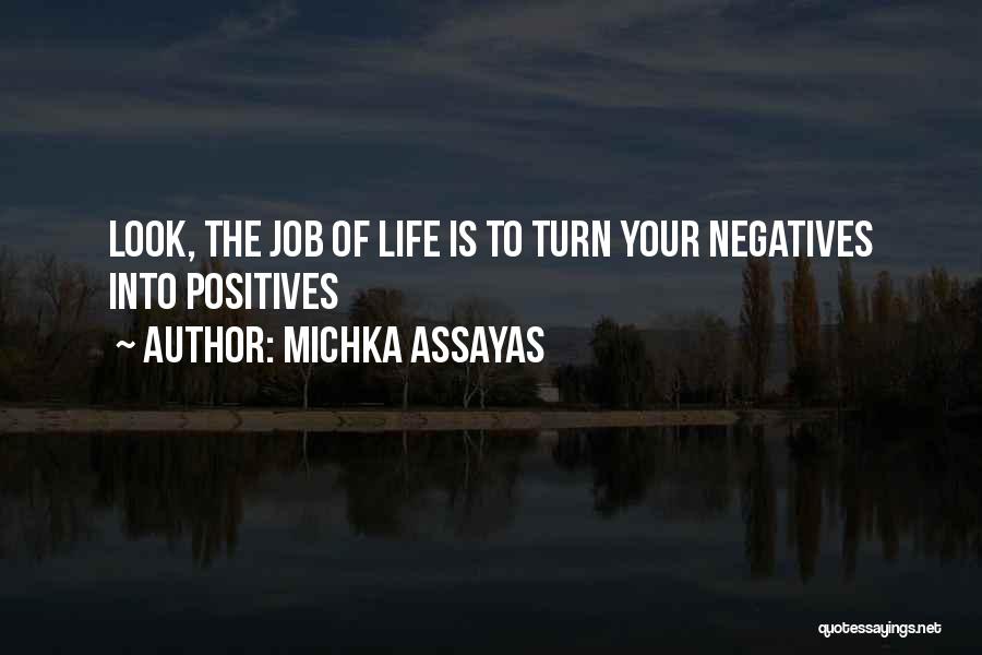 Michka Assayas Quotes: Look, The Job Of Life Is To Turn Your Negatives Into Positives