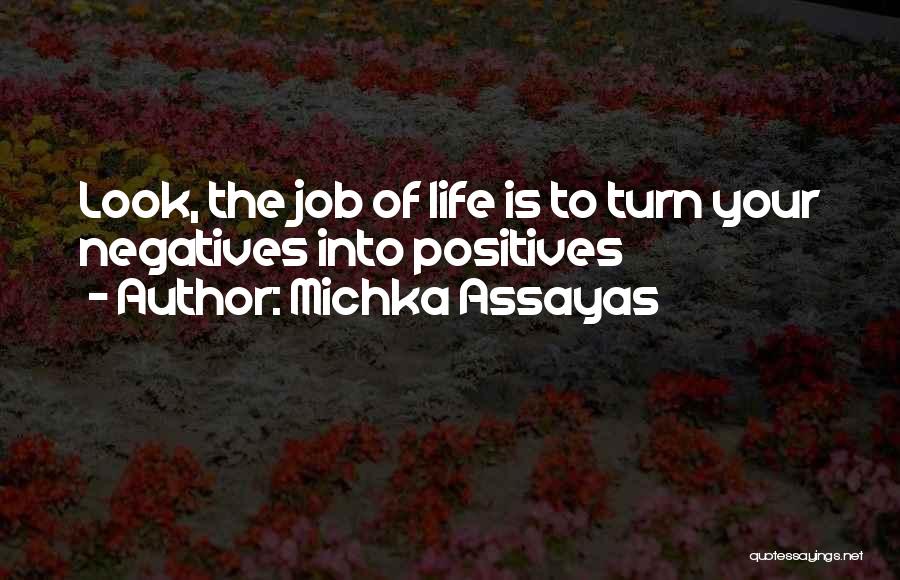 Michka Assayas Quotes: Look, The Job Of Life Is To Turn Your Negatives Into Positives