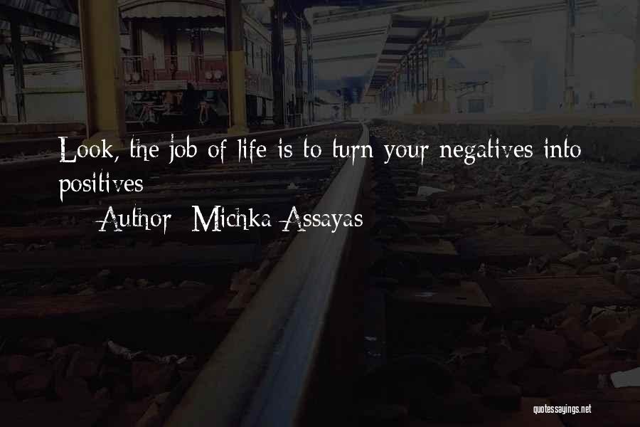 Michka Assayas Quotes: Look, The Job Of Life Is To Turn Your Negatives Into Positives