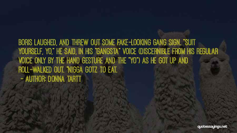 Donna Tartt Quotes: Boris Laughed, And Threw Out Some Fake-looking Gang Sign. Suit Yourself, Yo, He Said, In His Gangsta Voice (discernible From