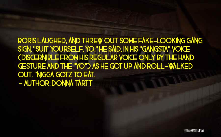 Donna Tartt Quotes: Boris Laughed, And Threw Out Some Fake-looking Gang Sign. Suit Yourself, Yo, He Said, In His Gangsta Voice (discernible From