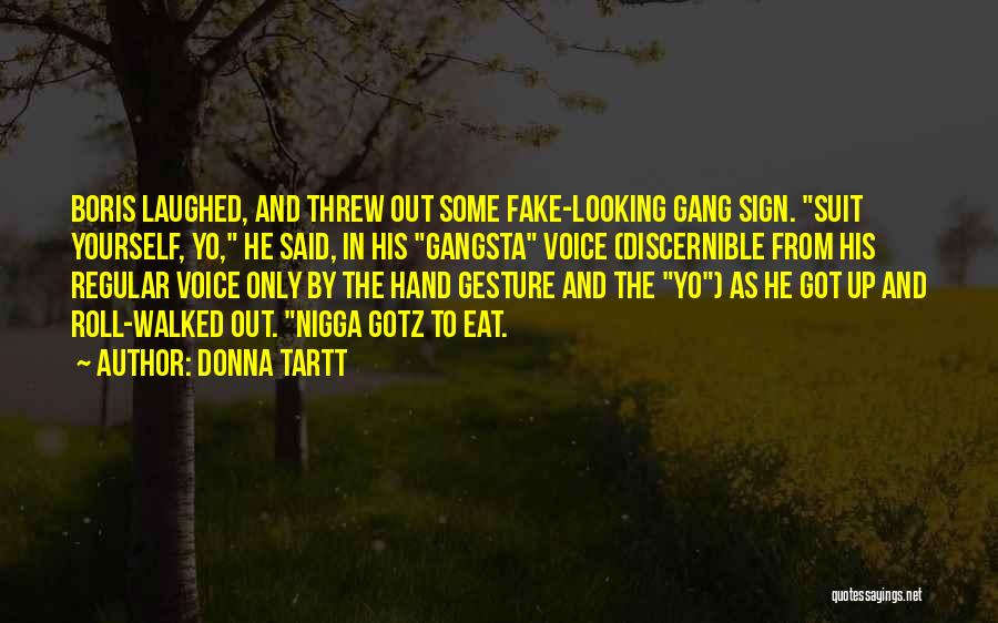 Donna Tartt Quotes: Boris Laughed, And Threw Out Some Fake-looking Gang Sign. Suit Yourself, Yo, He Said, In His Gangsta Voice (discernible From