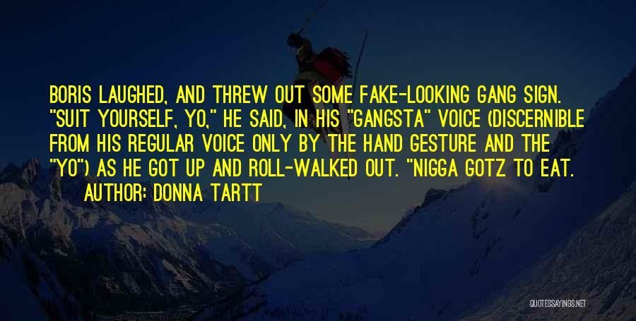 Donna Tartt Quotes: Boris Laughed, And Threw Out Some Fake-looking Gang Sign. Suit Yourself, Yo, He Said, In His Gangsta Voice (discernible From