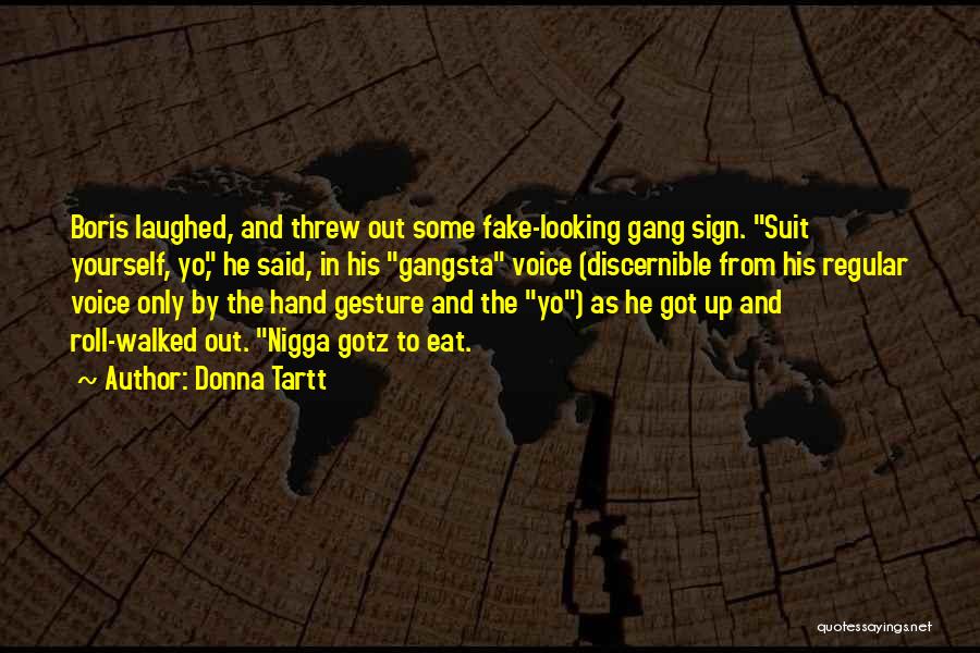 Donna Tartt Quotes: Boris Laughed, And Threw Out Some Fake-looking Gang Sign. Suit Yourself, Yo, He Said, In His Gangsta Voice (discernible From