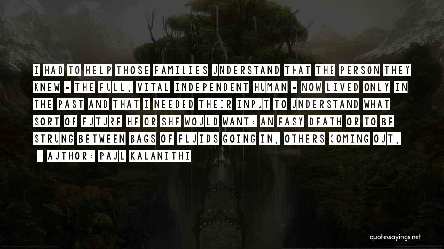 Paul Kalanithi Quotes: I Had To Help Those Families Understand That The Person They Knew - The Full, Vital Independent Human - Now