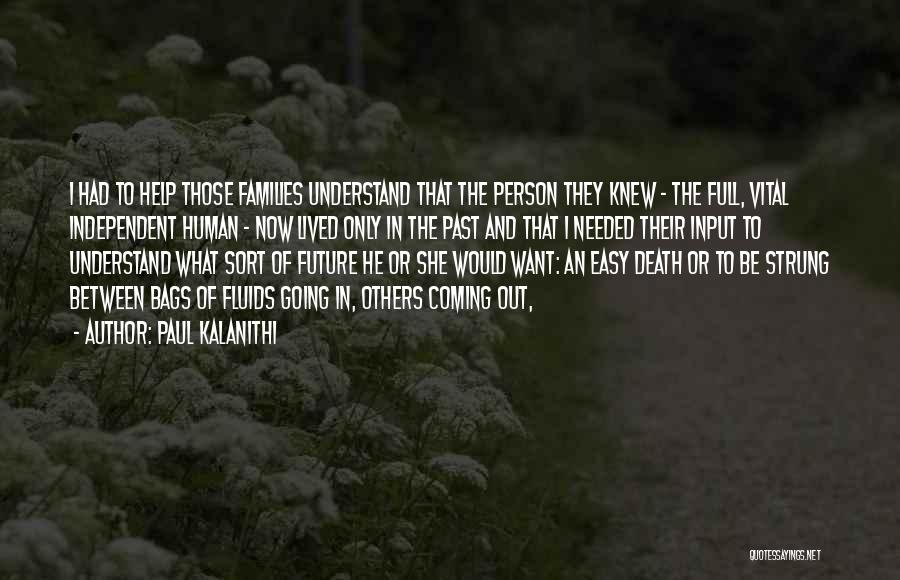 Paul Kalanithi Quotes: I Had To Help Those Families Understand That The Person They Knew - The Full, Vital Independent Human - Now