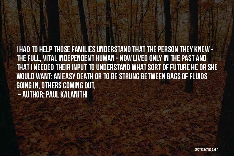 Paul Kalanithi Quotes: I Had To Help Those Families Understand That The Person They Knew - The Full, Vital Independent Human - Now