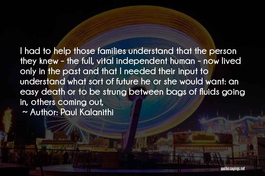 Paul Kalanithi Quotes: I Had To Help Those Families Understand That The Person They Knew - The Full, Vital Independent Human - Now