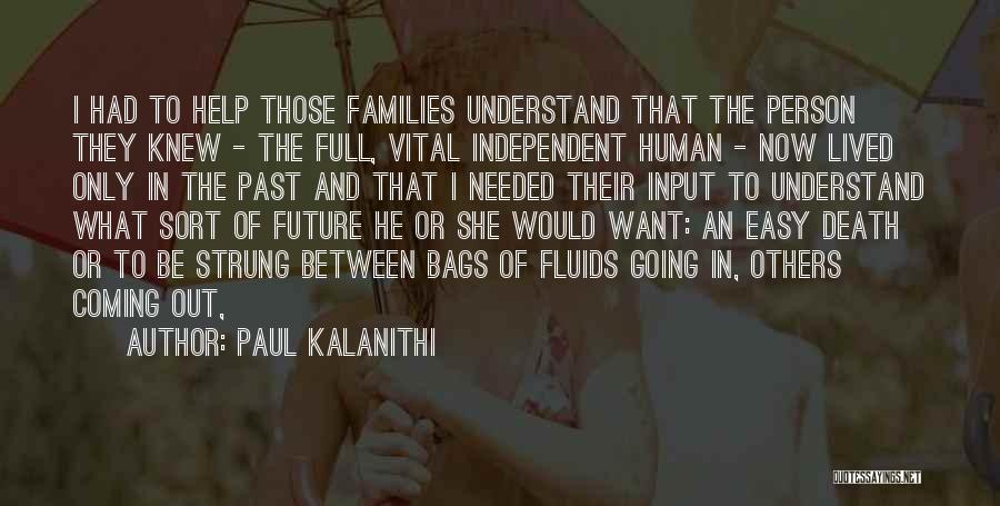 Paul Kalanithi Quotes: I Had To Help Those Families Understand That The Person They Knew - The Full, Vital Independent Human - Now