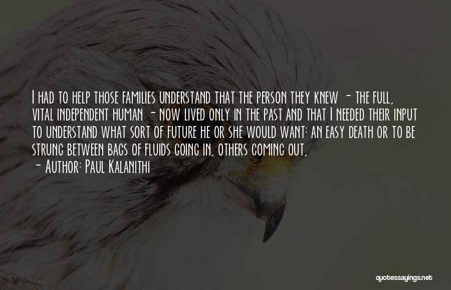 Paul Kalanithi Quotes: I Had To Help Those Families Understand That The Person They Knew - The Full, Vital Independent Human - Now