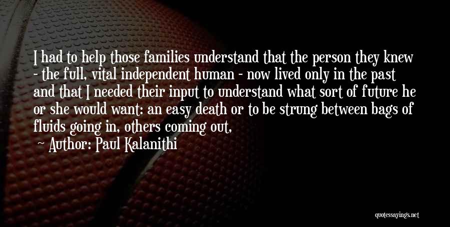 Paul Kalanithi Quotes: I Had To Help Those Families Understand That The Person They Knew - The Full, Vital Independent Human - Now