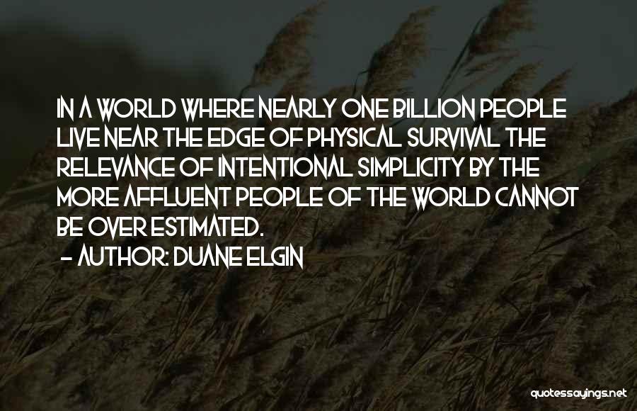 Duane Elgin Quotes: In A World Where Nearly One Billion People Live Near The Edge Of Physical Survival The Relevance Of Intentional Simplicity