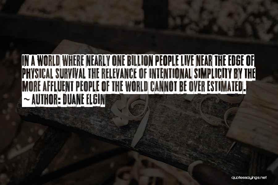 Duane Elgin Quotes: In A World Where Nearly One Billion People Live Near The Edge Of Physical Survival The Relevance Of Intentional Simplicity