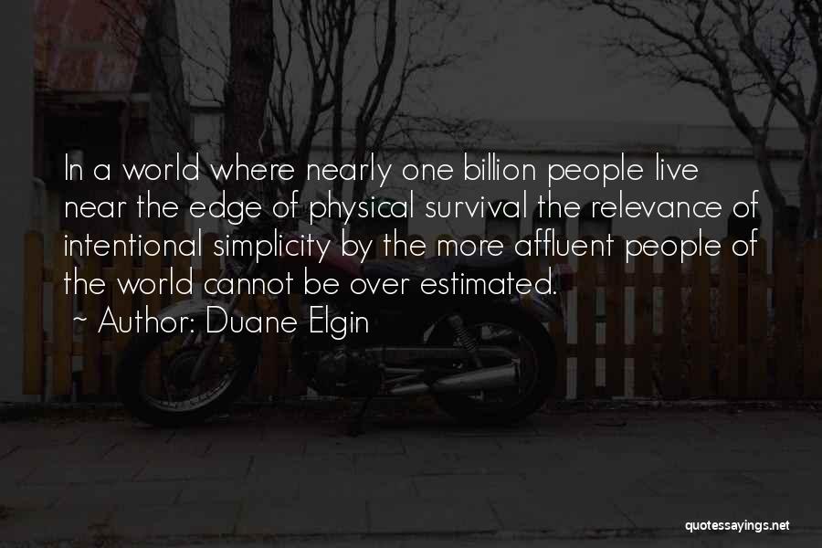 Duane Elgin Quotes: In A World Where Nearly One Billion People Live Near The Edge Of Physical Survival The Relevance Of Intentional Simplicity