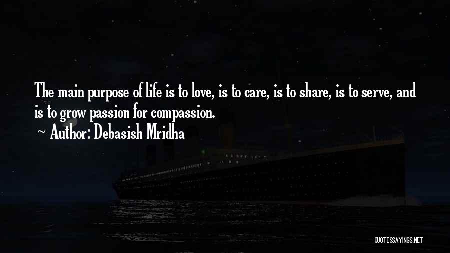 Debasish Mridha Quotes: The Main Purpose Of Life Is To Love, Is To Care, Is To Share, Is To Serve, And Is To