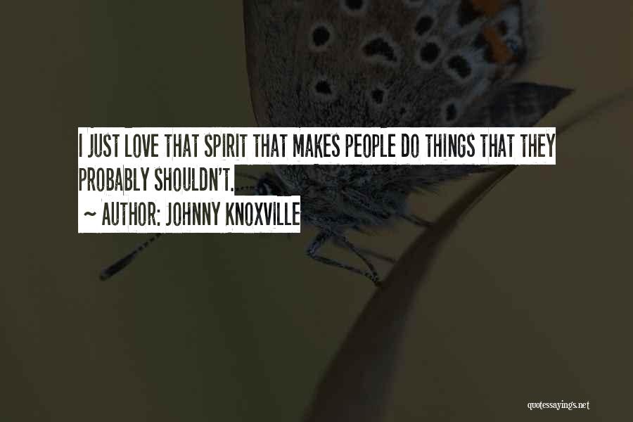 Johnny Knoxville Quotes: I Just Love That Spirit That Makes People Do Things That They Probably Shouldn't.