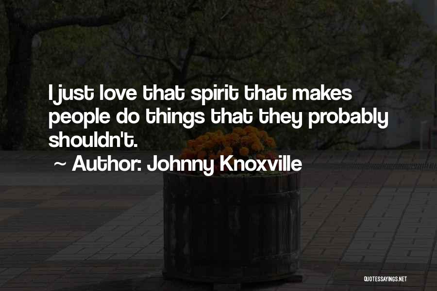 Johnny Knoxville Quotes: I Just Love That Spirit That Makes People Do Things That They Probably Shouldn't.