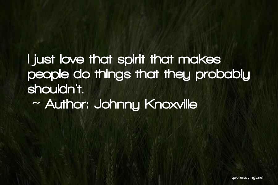 Johnny Knoxville Quotes: I Just Love That Spirit That Makes People Do Things That They Probably Shouldn't.