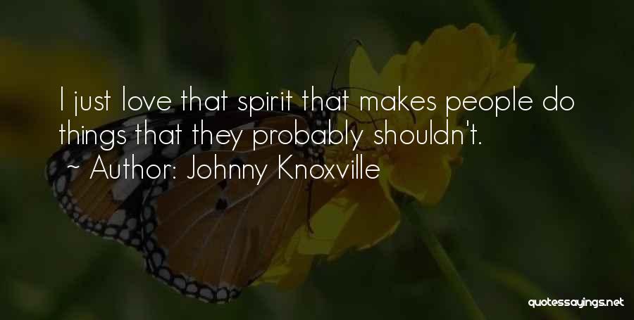 Johnny Knoxville Quotes: I Just Love That Spirit That Makes People Do Things That They Probably Shouldn't.