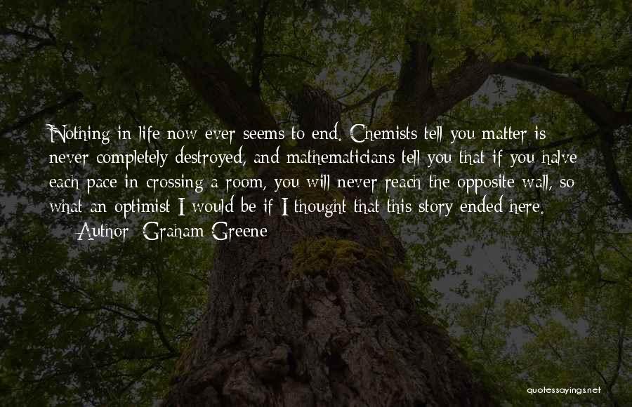 Graham Greene Quotes: Nothing In Life Now Ever Seems To End. Chemists Tell You Matter Is Never Completely Destroyed, And Mathematicians Tell You