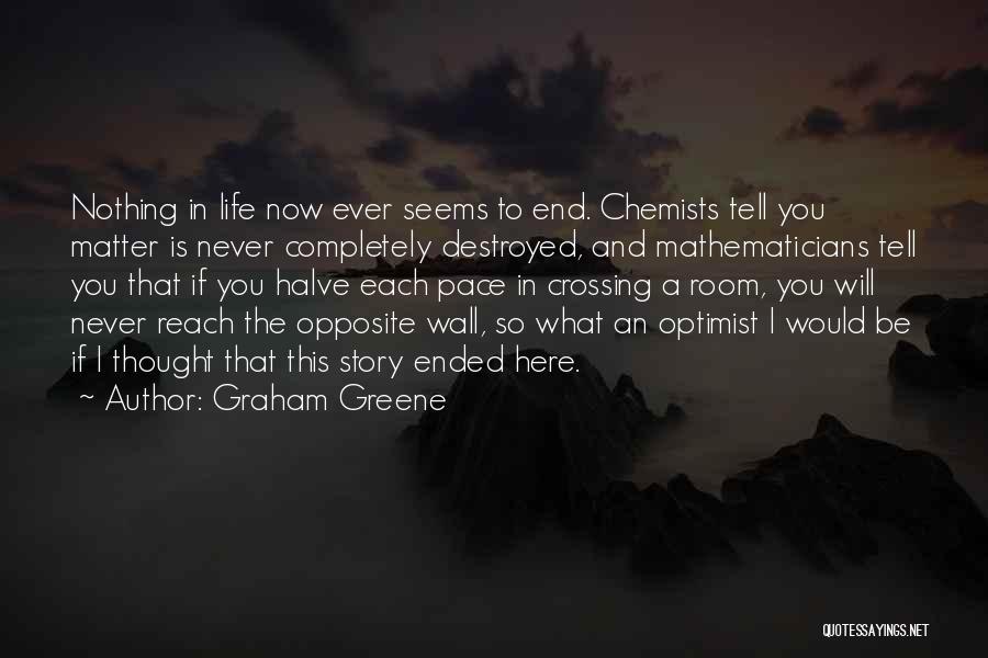 Graham Greene Quotes: Nothing In Life Now Ever Seems To End. Chemists Tell You Matter Is Never Completely Destroyed, And Mathematicians Tell You