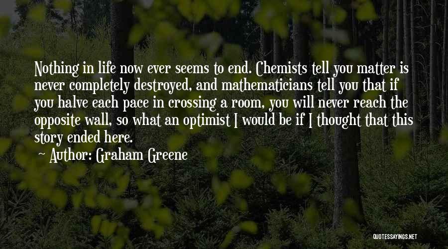 Graham Greene Quotes: Nothing In Life Now Ever Seems To End. Chemists Tell You Matter Is Never Completely Destroyed, And Mathematicians Tell You