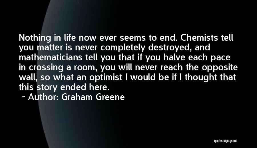 Graham Greene Quotes: Nothing In Life Now Ever Seems To End. Chemists Tell You Matter Is Never Completely Destroyed, And Mathematicians Tell You