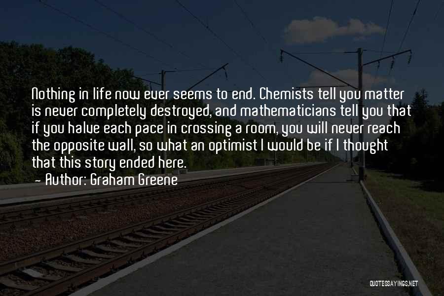 Graham Greene Quotes: Nothing In Life Now Ever Seems To End. Chemists Tell You Matter Is Never Completely Destroyed, And Mathematicians Tell You