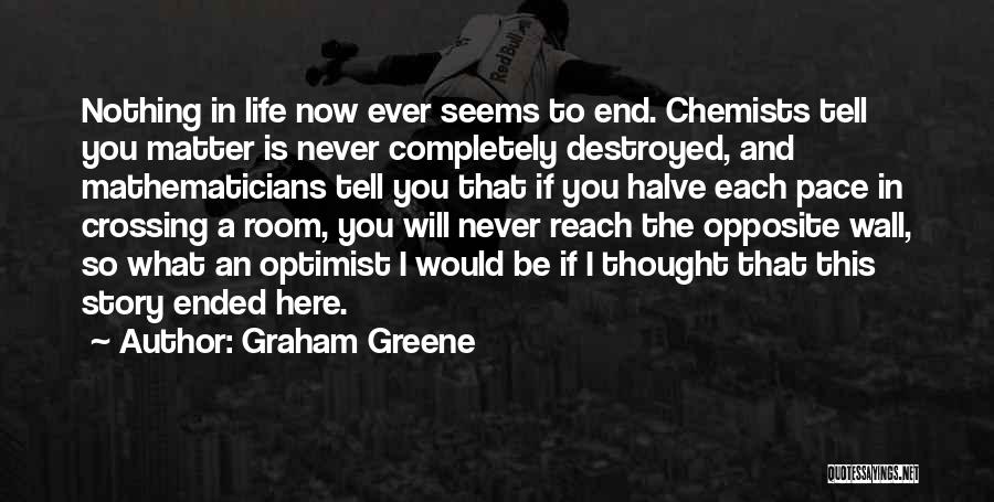 Graham Greene Quotes: Nothing In Life Now Ever Seems To End. Chemists Tell You Matter Is Never Completely Destroyed, And Mathematicians Tell You