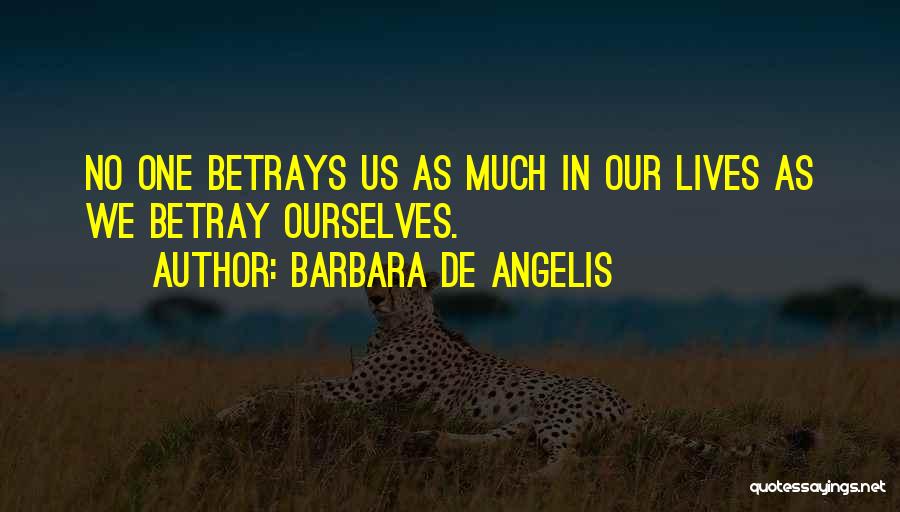 Barbara De Angelis Quotes: No One Betrays Us As Much In Our Lives As We Betray Ourselves.