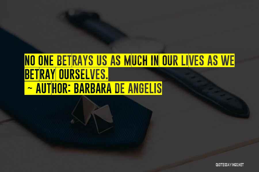 Barbara De Angelis Quotes: No One Betrays Us As Much In Our Lives As We Betray Ourselves.