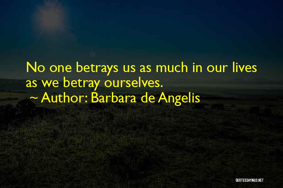 Barbara De Angelis Quotes: No One Betrays Us As Much In Our Lives As We Betray Ourselves.