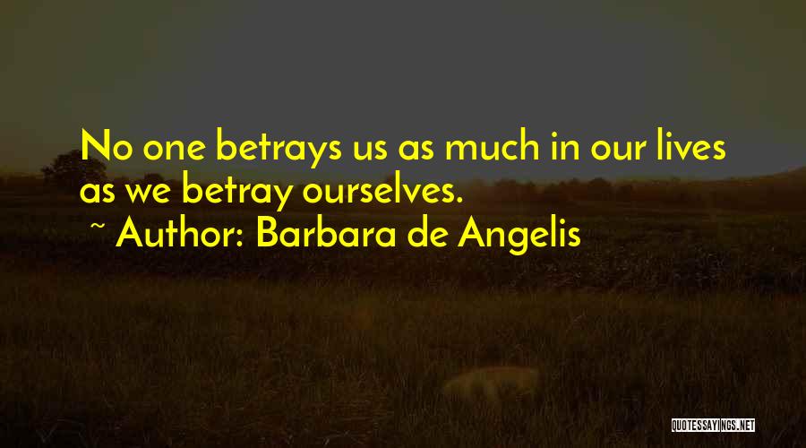 Barbara De Angelis Quotes: No One Betrays Us As Much In Our Lives As We Betray Ourselves.