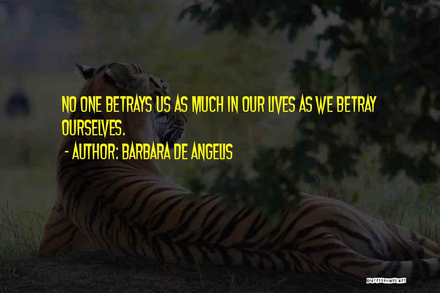 Barbara De Angelis Quotes: No One Betrays Us As Much In Our Lives As We Betray Ourselves.