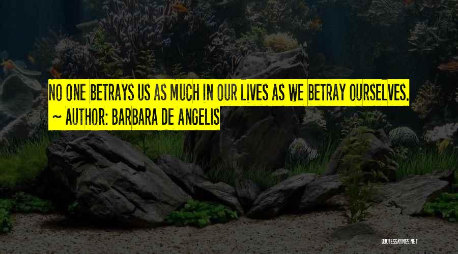 Barbara De Angelis Quotes: No One Betrays Us As Much In Our Lives As We Betray Ourselves.