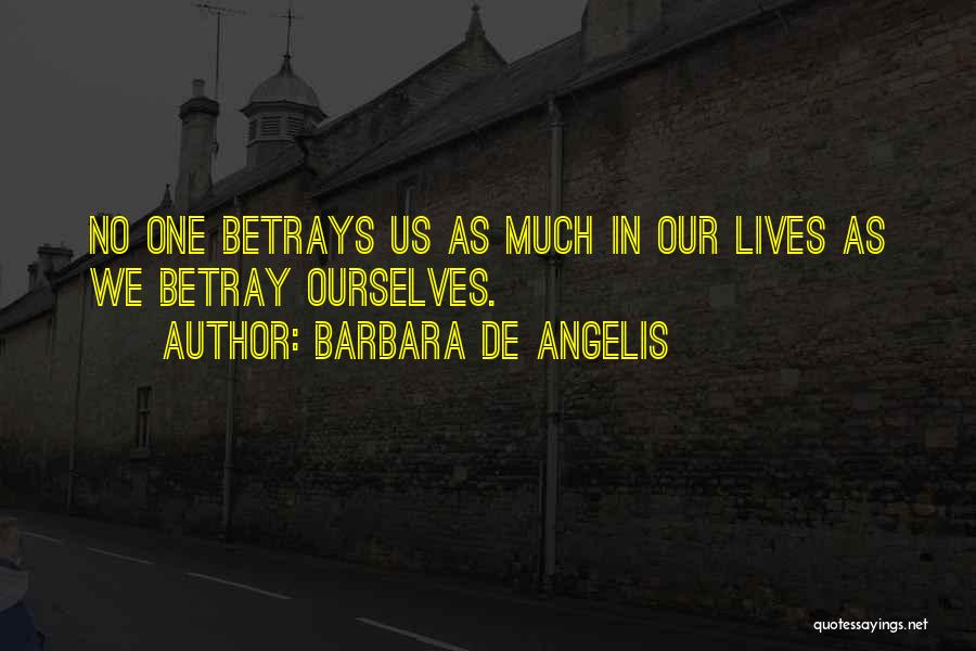 Barbara De Angelis Quotes: No One Betrays Us As Much In Our Lives As We Betray Ourselves.