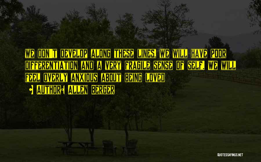 Allen Berger Quotes: We Don't Develop Along These Lines, We Will Have Poor Differentiation And A Very Fragile Sense Of Self. We Will